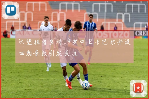 汉堡租借多特19岁中卫卡巴尔并设回购条款引发关注