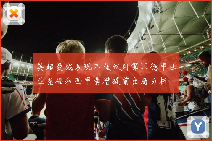 英超曼城表现不佳仅列第11德甲法兰克福和西甲黄潜提前出局分析