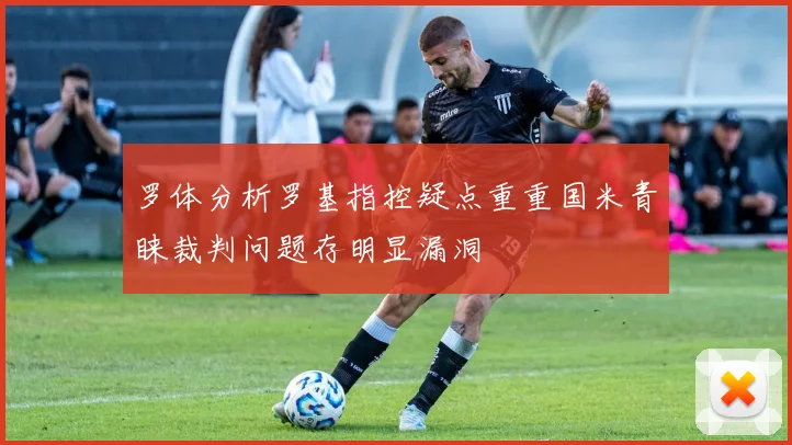 罗体分析罗基指控疑点重重国米青睐裁判问题存明显漏洞