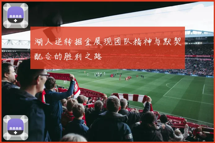 湖人逆转掘金展现团队精神与默契配合的胜利之路