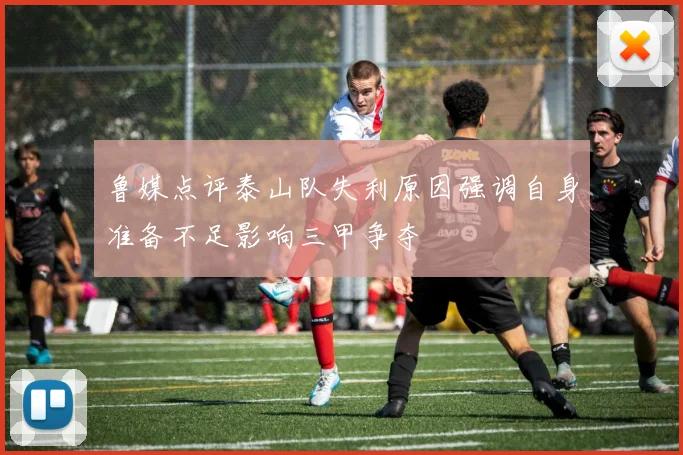 鲁媒点评泰山队失利原因强调自身准备不足影响三甲争夺