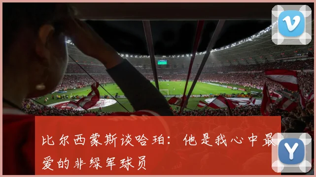 比尔西蒙斯谈哈珀：他是我心中最爱的非绿军球员