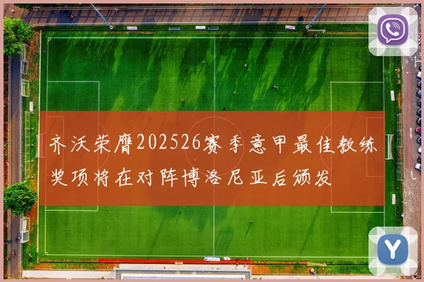 齐沃荣膺202526赛季意甲最佳教练奖项将在对阵博洛尼亚后颁发