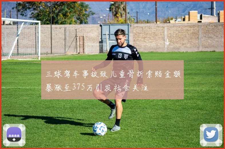三球驾车事故致儿童骨折索赔金额暴涨至375万引发社会关注